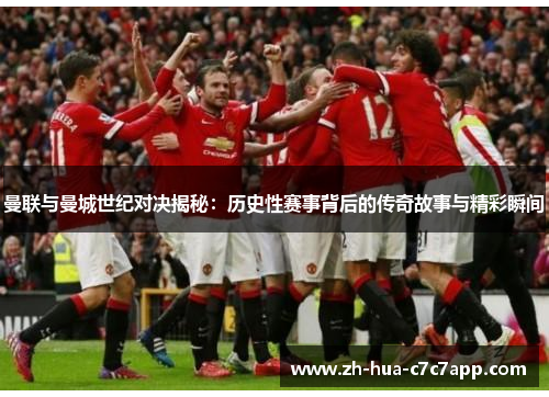 曼联与曼城世纪对决揭秘：历史性赛事背后的传奇故事与精彩瞬间