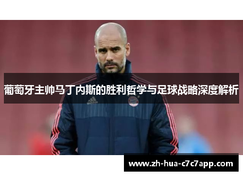 葡萄牙主帅马丁内斯的胜利哲学与足球战略深度解析