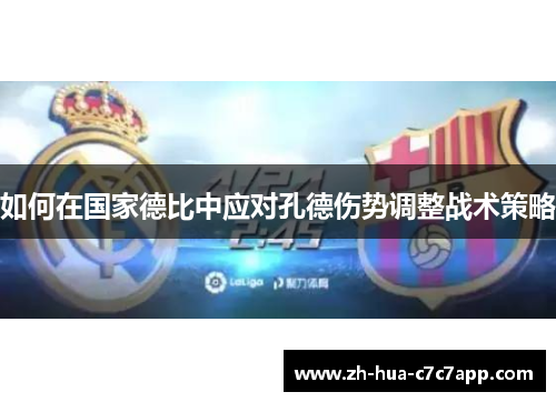 如何在国家德比中应对孔德伤势调整战术策略 如何在国家德比中应对孔德伤势调整战术策略