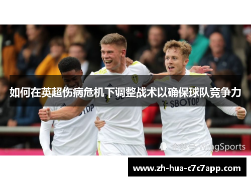如何在英超伤病危机下调整战术以确保球队竞争力 如何在英超伤病危机下调整战术以确保球队竞争力