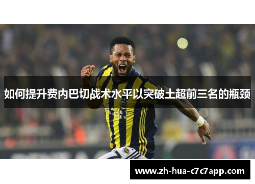 如何提升费内巴切战术水平以突破土超前三名的瓶颈