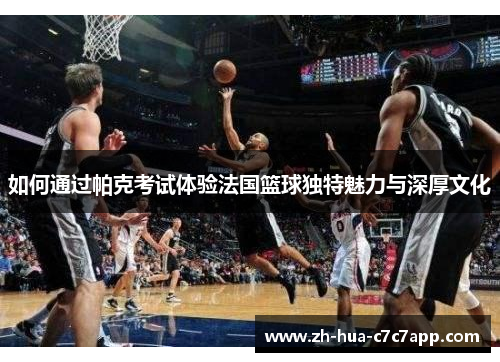 如何通过帕克考试体验法国篮球独特魅力与深厚文化