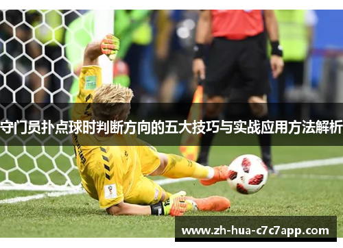 守门员扑点球时判断方向的五大技巧与实战应用方法解析 守门员扑点球时判断方向的五大技巧与实战应用方法解析