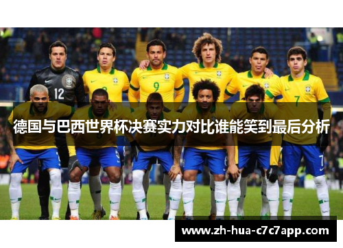 德国与巴西世界杯决赛实力对比谁能笑到最后分析 德国与巴西世界杯决赛实力对比谁能笑到最后分析