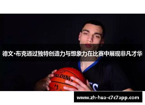 德文·布克通过独特创造力与想象力在比赛中展现非凡才华 德文·布克通过独特创造力与想象力在比赛中展现非凡才华