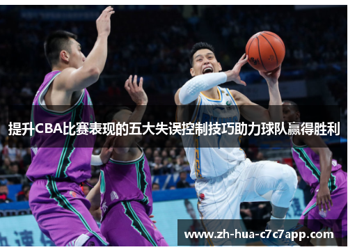 提升CBA比赛表现的五大失误控制技巧助力球队赢得胜利 提升CBA比赛表现的五大失误控制技巧助力球队赢得胜利