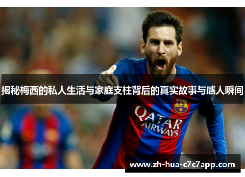 揭秘梅西的私人生活与家庭支柱背后的真实故事与感人瞬间 揭秘梅西的私人生活与家庭支柱背后的真实故事与感人瞬间