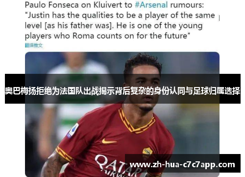 奥巴梅扬拒绝为法国队出战揭示背后复杂的身份认同与足球归属选择 奥巴梅扬拒绝为法国队出战揭示背后复杂的身份认同与足球归属选择