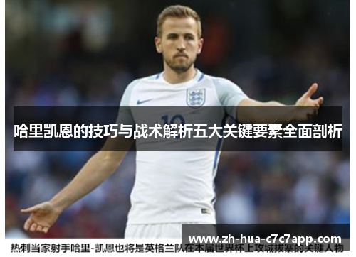 哈里凯恩的技巧与战术解析五大关键要素全面剖析 哈里凯恩的技巧与战术解析五大关键要素全面剖析