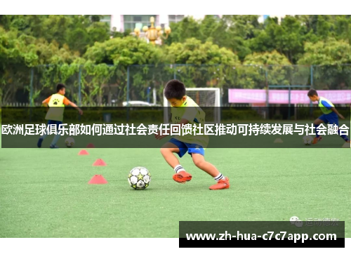 欧洲足球俱乐部如何通过社会责任回馈社区推动可持续发展与社会融合