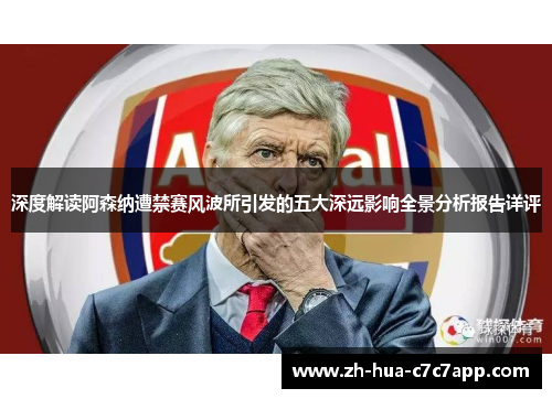 深度解读阿森纳遭禁赛风波所引发的五大深远影响全景分析报告详评
