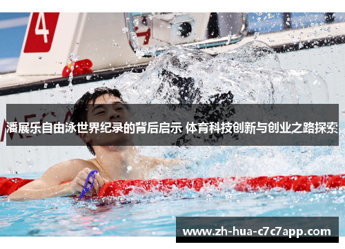 潘展乐自由泳世界纪录的背后启示 体育科技创新与创业之路探索 潘展乐自由泳世界纪录的背后启示 体育科技创新与创业之路探索