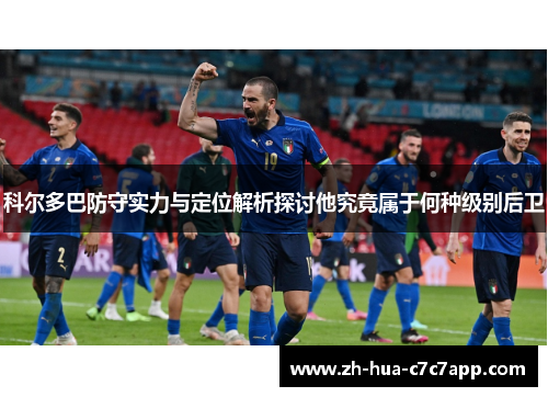 科尔多巴防守实力与定位解析探讨他究竟属于何种级别后卫