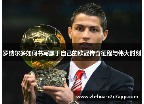 罗纳尔多如何书写属于自己的欧冠传奇征程与伟大时刻 罗纳尔多如何书写属于自己的欧冠传奇征程与伟大时刻