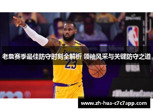 老詹赛季最佳防守时刻全解析 领袖风采与关键防守之道