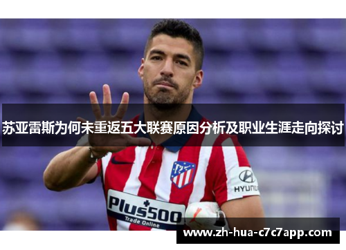苏亚雷斯为何未重返五大联赛原因分析及职业生涯走向探讨 苏亚雷斯为何未重返五大联赛原因分析及职业生涯走向探讨