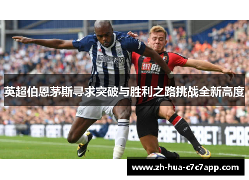 英超伯恩茅斯寻求突破与胜利之路挑战全新高度