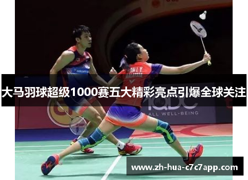 大马羽球超级1000赛五大精彩亮点引爆全球关注 大马羽球超级1000赛五大精彩亮点引爆全球关注