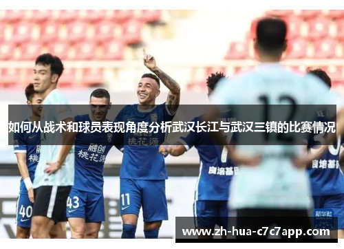如何从战术和球员表现角度分析武汉长江与武汉三镇的比赛情况 如何从战术和球员表现角度分析武汉长江与武汉三镇的比赛情况