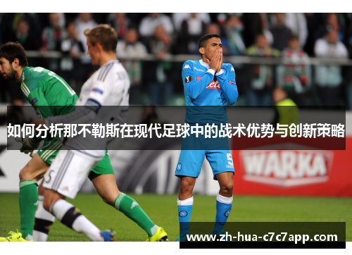 如何分析那不勒斯在现代足球中的战术优势与创新策略 如何分析那不勒斯在现代足球中的战术优势与创新策略