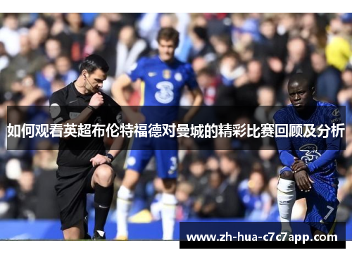 如何观看英超布伦特福德对曼城的精彩比赛回顾及分析 如何观看英超布伦特福德对曼城的精彩比赛回顾及分析