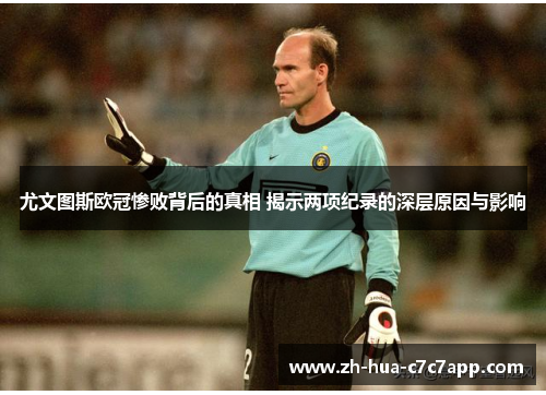 尤文图斯欧冠惨败背后的真相 揭示两项纪录的深层原因与影响