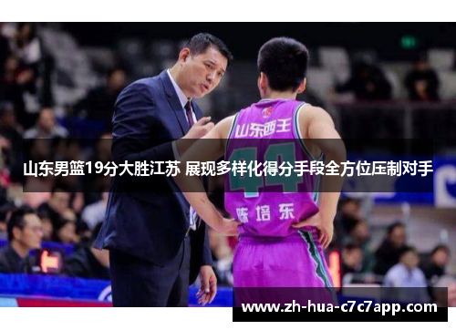 山东男篮19分大胜江苏 展现多样化得分手段全方位压制对手