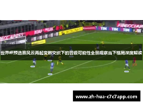 世界杯预选赛风云再起变数交织下的晋级可能性全景观察当下格局深度解读