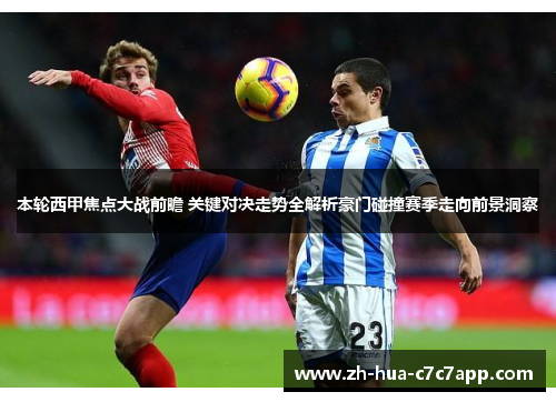 本轮西甲焦点大战前瞻 关键对决走势全解析豪门碰撞赛季走向前景洞察