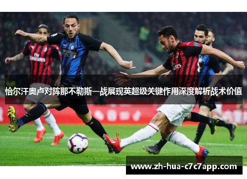 恰尔汗奥卢对阵那不勒斯一战展现英超级关键作用深度解析战术价值