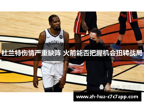 杜兰特伤情严重缺阵 火箭能否把握机会扭转战局