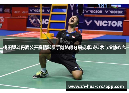 桃田贤斗丹麦公开赛精彩反手劈杀得分展现卓越技术与冷静心态