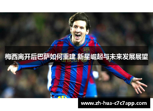 梅西离开后巴萨如何重建 新星崛起与未来发展展望