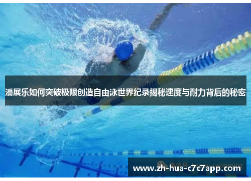 潘展乐如何突破极限创造自由泳世界纪录揭秘速度与耐力背后的秘密