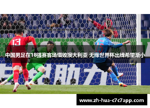 中国男足在18强赛客场惜败澳大利亚 无缘世界杯出线希望渐小