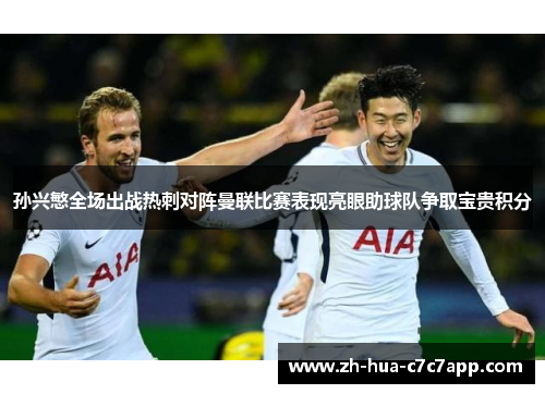 孙兴慜全场出战热刺对阵曼联比赛表现亮眼助球队争取宝贵积分