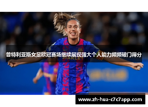 普特利亚斯女足欧冠赛场继续展现强大个人能力频频破门得分