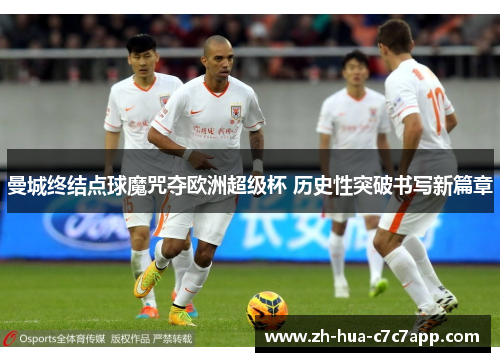 曼城终结点球魔咒夺欧洲超级杯 历史性突破书写新篇章