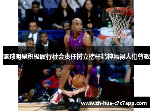 篮球明星积极履行社会责任树立榜样精神赢得人们尊敬