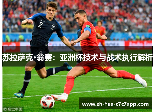 苏拉萨克·翁赛:亚洲杯技术与战术执行解析 苏拉萨克·翁赛:亚洲杯技术与战术执行解析