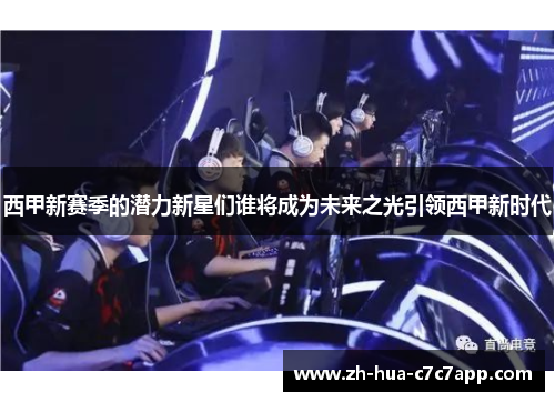西甲新赛季的潜力新星们谁将成为未来之光引领西甲新时代 西甲新赛季的潜力新星们谁将成为未来之光引领西甲新时代