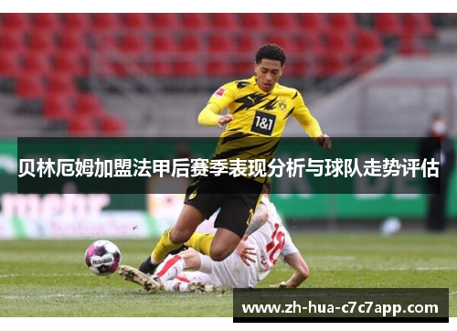贝林厄姆加盟法甲后赛季表现分析与球队走势评估