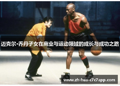 迈克尔·乔丹子女在商业与运动领域的成长与成功之路 迈克尔·乔丹子女在商业与运动领域的成长与成功之路