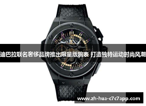 迪巴拉联名奢侈品牌推出限量版腕表 打造独特运动时尚风潮 迪巴拉联名奢侈品牌推出限量版腕表 打造独特运动时尚风潮