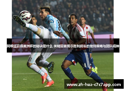 阿根廷赢得美洲杯的秘诀是什么 关键因素揭示胜利背后的独特策略与团队精神 阿根廷赢得美洲杯的秘诀是什么 关键因素揭示胜利背后的独特策略与团队精神